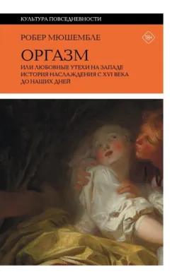 Оргазм, или Любовные утехи на Западе. История наслаждения с XVI века до наших дней - Робер Мюшембле