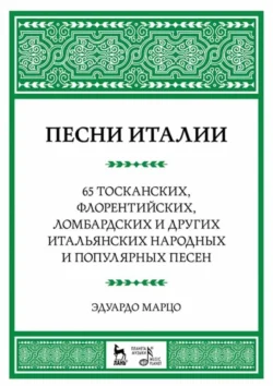 Песни Италии. 65 тосканских, флорентийских, ломбардских и других итальянских народных и популярных песен. Ноты, Э. Марцо