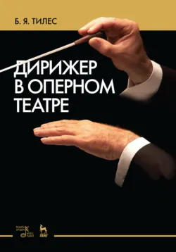Дирижер в оперном театре. Учебное пособие, Борис Тилес