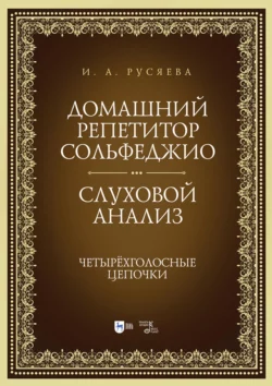 Домашний репетитор сольфеджио. Слуховой анализ. Четырёхголосные цепочки Ирина Русяева