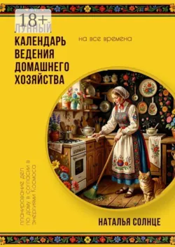 Лунный календарь ведения домашнего хозяйства. Планирование дел по дому в согласии в энергиями Космоса - Наталья Солнце