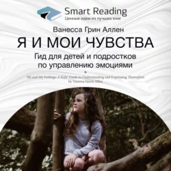 Ключевые идеи книги: Я и мои чувства. Гид для детей и подростков по управлению эмоциями. Ванесса Грин Аллен - Smart Reading