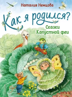 Как я родился? Сказки Капустной феи, Наталия Немцова Как я родился? Сказки Капустной феи, Наталия Немцова