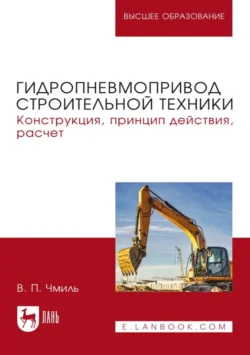Гидропневмопривод строительной техники. Конструкция, принцип действия, расчет. Учебное пособие для вузов, В. Чмиль
