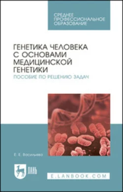 Генетика человека с основами медицинской генетики. Пособие по решению задач. Учебное пособие для СПО, Е. Васильева
