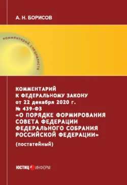 Комментарий к Федеральному закону от 22 декабря 2020 г. № 439‑ФЗ «О порядке формирования Совета Федерации Федерального Собрания Российской Федерации» (постатейный) - Александр Борисов