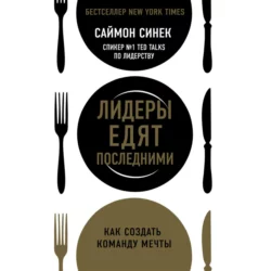 Лидеры едят последними. Как создать команду мечты - Саймон Синек Лидеры едят последними. Как создать команду мечты - Саймон Синек