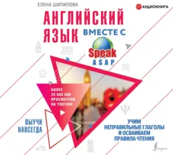 Английский язык вместе с SpeakASAP. Выучи навсегда. Учим неправильные глаголы и осваиваем правила чтения - Елена Шипилова