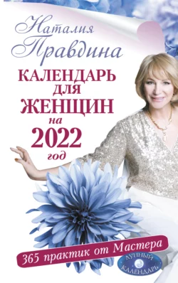Календарь для женщин на 2022 год. 365 практик от Мастера. Лунный календарь Наталия Правдина