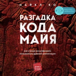 Разгадка кода майя: как ученые расшифровали письменность древней цивилизации - Майкл Ко Разгадка кода майя: как ученые расшифровали письменность древней цивилизации - Майкл Ко