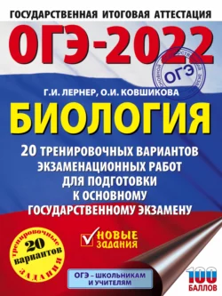 ОГЭ-2022. Биология. 20 тренировочных вариантов экзаменационных работ для подготовки к основному государственному экзамену Георгий Лернер и Ольга Ковшикова