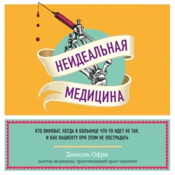 Неидеальная медицина. Кто виноват  когда в больнице что-то идет не так  и как пациенту при этом не пострадать Даниэль Офри