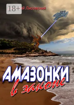 Амазонки в законе. Вторая часть трилогии «Амазонки в Космосе» - Дмитрий Лисовский