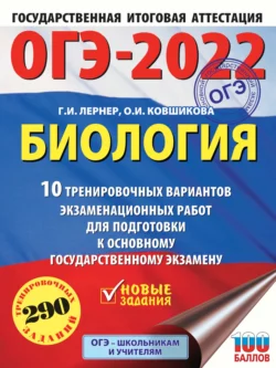 ОГЭ-2022. Биология. 10 тренировочных вариантов экзаменационных работ для подготовки к основному государственному экзамену Георгий Лернер и Ольга Ковшикова