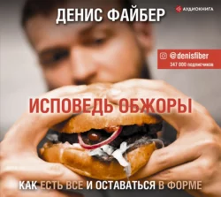 Исповедь обжоры. Как есть все и оставаться в форме - Денис Файбер Исповедь обжоры. Как есть все и оставаться в форме - Денис Файбер