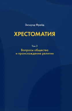 Хрестоматия. В 3 томах. Том 2. Вопросы общества и происхождение религии, Зигмунд Фрейд