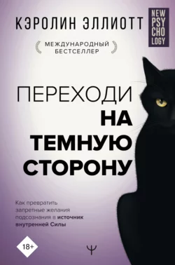 Переходи на темную сторону! Как превратить запретные желания подсознания в источник внутренней Силы - Кэролин Эллиотт Переходи на темную сторону! Как превратить запретные желания подсознания в источник внутренней Силы - Кэролин Эллиотт