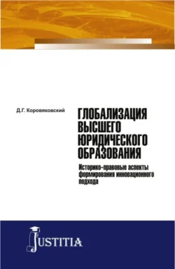 Глобализация высшего юридического образования: историко-правовые аспекты формирования инновационного подхода. (Аспирантура, Магистратура). Монография., Денис Коровяковский