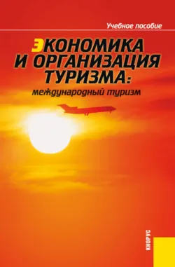 Экономика и организация туризма: международный туризм. (Аспирантура, Бакалавриат, Магистратура). Учебное пособие. - Елена Драчева