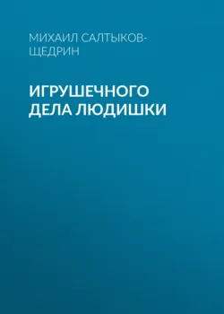 Игрушечного дела людишки - Михаил Салтыков-Щедрин