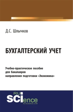 Бухгалтерский учет. Учебно-практическое пособие для бакалавров направления подготовки Экономика . (Бакалавриат). Учебно-практическое пособие., Дмитрий Шлычков
