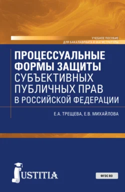 Процессуальные формы защиты субъективных публичных прав в Российской Федерации. (Бакалавриат, Магистратура). Учебное пособие., Екатерина Михайлова