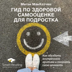 Ключевые идеи книги: Гид по здоровой самооценке для подростка. Как обуздать внутреннего критика и осознать свою ценность. Меган МакКатчен - Smart Reading