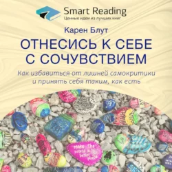 Ключевые идеи книги: Отнесись к себе с сочувствием. Как избавиться от лишней самокритики и принять себя таким как есть. Карен Блут - Smart Reading