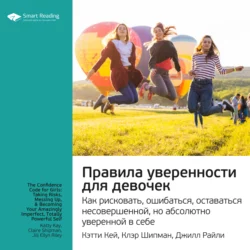 Ключевые идеи книги: Правила уверенности для девочек. Как рисковать, ошибаться, оставаться несовершенной, но абсолютно уверенной в себе. Кэтти Кей, Клэр Шипман, Джилл Райли, аудиокнига Smart Reading. ISDN66303532