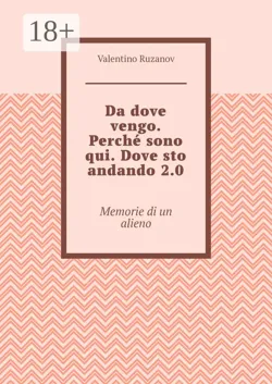 Da dove vengo. Perché sono qui. Dove sto andando 2.0. Memorie di un alieno - Valentino Ruzanov