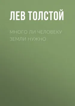 Много ли человеку земли нужно - Лев Толстой