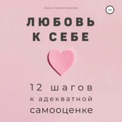 Любовь к себе. 12 шагов к адекватной самооценке - Алиса Левопетровская