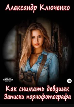 Как снимать девушек. Записки порнофотографа, аудиокнига . ISDN73896968