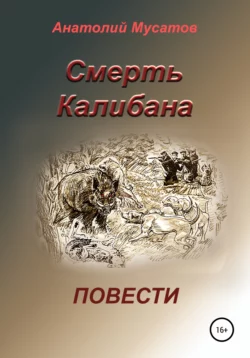 Смерть Калибана. Повести, Анатолий Мусатов
