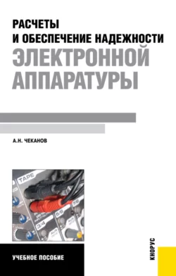 Расчеты и обеспечение надежности электронной аппаратуры. (Бакалавриат). Учебное пособие., Анатолий Чеканов