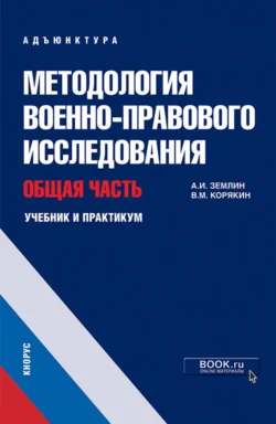 Методология военно-правового исследования. Общая часть. (Адъюнктура, Аспирантура, Магистратура, Специалитет). Учебник и практикум., Александр Землин