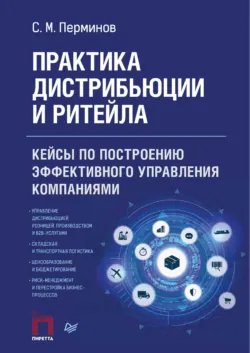 Практика дистрибьюции и ритейла. Кейсы по построению эффективного управления компаниями - Сергей Перминов