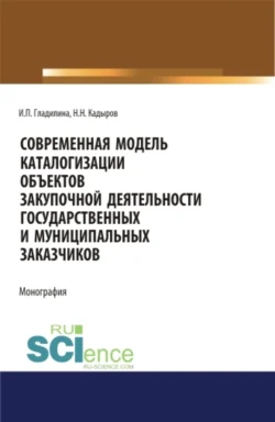 Современная модель каталогизации объектов закупочной деятельности государственных и муниципальных заказчиков. (Аспирантура, Бакалавриат, Магистратура). Монография., Нияз Кадыров