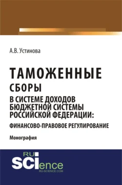 Таможенные сборы в системе доходов бюджетной системы Российской Федерации: финансово-правовое регулирование. (Бакалавриат, Магистратура, Специалитет). Монография., Анастасия Устинова
