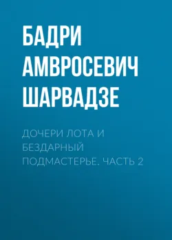Дочери Лота и бездарный подмастерье. Часть 2 - Бадри Шарвадзе