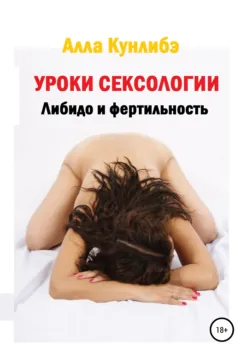 Уроки сексологии. Либидо и фертильность - Алла Кунлибэ