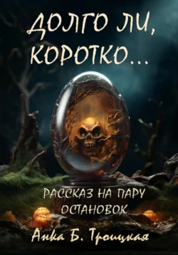 Долго ли, коротко… - Анkа Троицкая