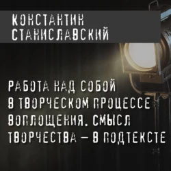 Работа над собой в творческом процессе воплощения. Смысл творчества – в подтексте - Константин Станиславский Работа над собой в творческом процессе воплощения. Смысл творчества – в подтексте - Константин Станиславский