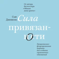 Сила привязанности. Эмоционально-фокусированная терапия для создания гармоничных отношений, Сью Джонсон