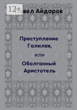 Преступление Галилея, или Оболганный Аристотель, Павел Айдаров
