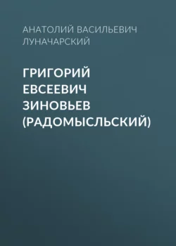 Григорий Евсеевич Зиновьев (Радомысльский) Анатолий Луначарский