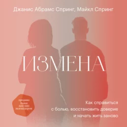 Измена. Как справиться с болью, восстановить доверие и начать жить заново - Джанис Спринг Измена. Как справиться с болью, восстановить доверие и начать жить заново - Джанис Спринг