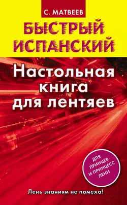 Быстрый испанский. Настольная книга для лентяев - Сергей Матвеев Быстрый испанский. Настольная книга для лентяев - Сергей Матвеев
