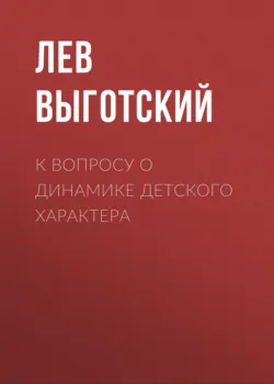 К вопросу о динамике детского характера - Лев Выготский (Выгодский)