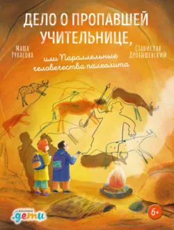 Дело о пропавшей учительнице, или Параллельные человечества палеолита - Станислав Дробышевский